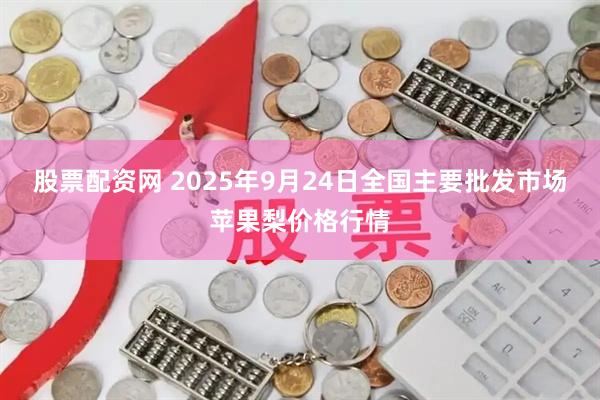 股票配资网 2025年9月24日全国主要批发市场苹果梨价格行情