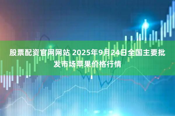 股票配资官网网站 2025年9月24日全国主要批发市场苹果价格行情