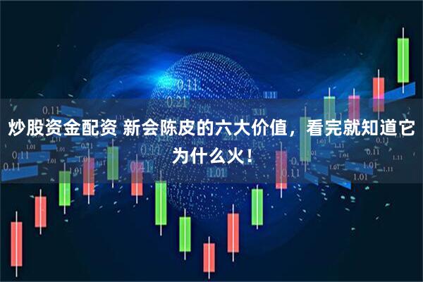 炒股资金配资 新会陈皮的六大价值，看完就知道它为什么火！