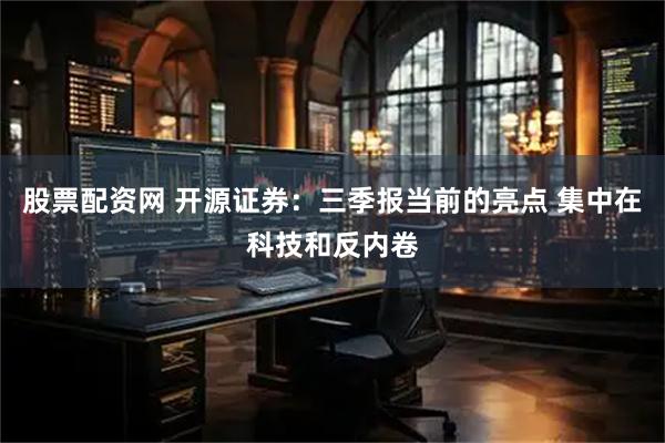 股票配资网 开源证券：三季报当前的亮点 集中在科技和反内卷