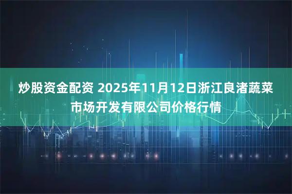 炒股资金配资 2025年11月12日浙江良渚蔬菜市场开发有限公司价格行情