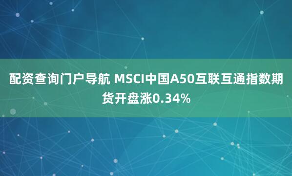 配资查询门户导航 MSCI中国A50互联互通指数期货开盘涨0.34%