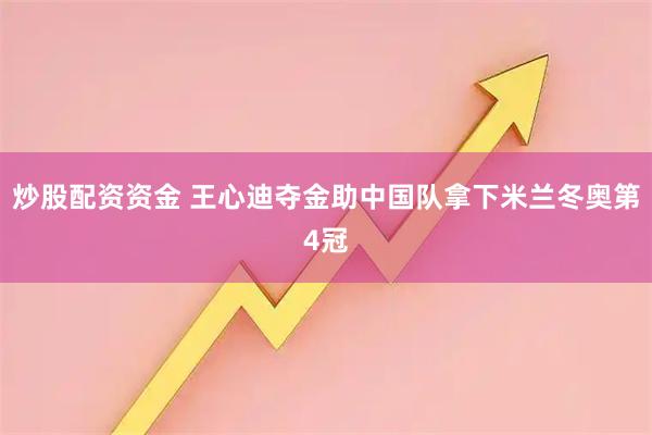 炒股配资资金 王心迪夺金助中国队拿下米兰冬奥第4冠