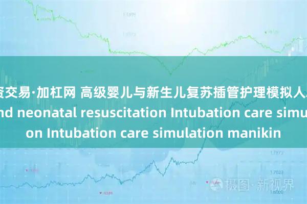 在线配资交易·加杠网 高级婴儿与新生儿复苏插管护理模拟人Advanced infant and neonatal resuscitation Intubation care simulation manikin