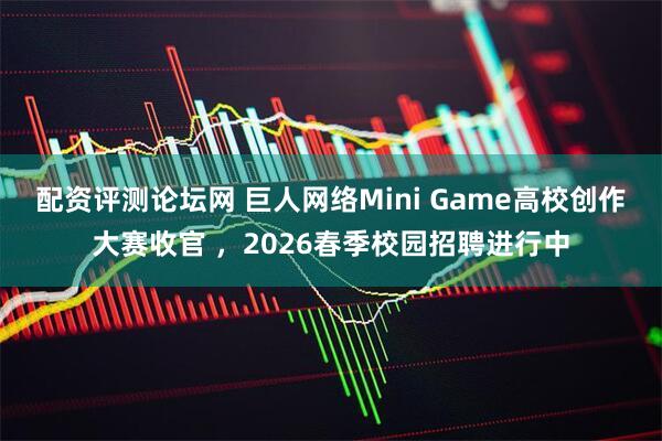 配资评测论坛网 巨人网络Mini Game高校创作大赛收官 ，2026春季校园招聘进行中