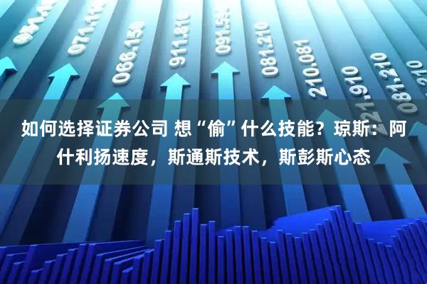 如何选择证券公司 想“偷”什么技能？琼斯：阿什利扬速度，斯通斯技术，斯彭斯心态